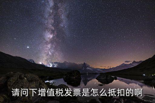 增值稅一般納稅人如何抵扣，請(qǐng)問下增值稅發(fā)票是怎么抵扣的啊