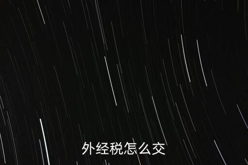 開外經(jīng)證后 如何交稅，外管證開具后如何繳稅