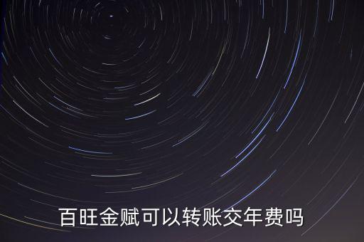 百旺如何交年費(fèi)，百旺金賦可以轉(zhuǎn)賬交年費(fèi)嗎