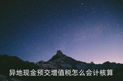 異地預(yù)繳稅金如何支付，異地現(xiàn)金預(yù)交增值稅怎么會(huì)計(jì)核算