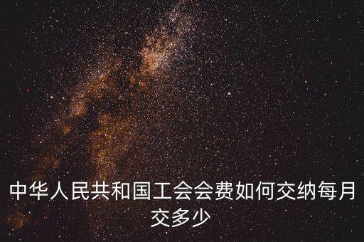 工會基金如何繳納標準，中華人民共和國工會會費如何交納每月交多少