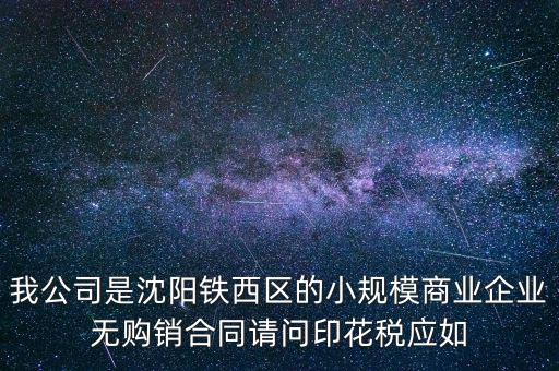 我公司是沈陽(yáng)鐵西區(qū)的小規(guī)模商業(yè)企業(yè)無(wú)購(gòu)銷合同請(qǐng)問(wèn)印花稅應(yīng)如