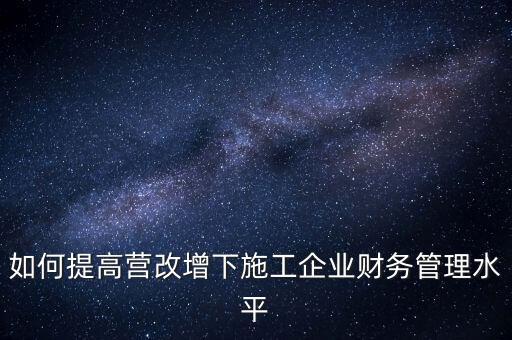 如何加強(qiáng)營改增企業(yè)的后續(xù)管理，如何做好全面營改增后的管理工作
