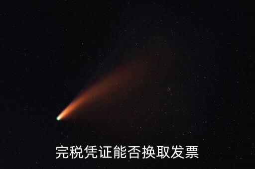 如何換取完稅憑證，完稅憑證能否換取發(fā)票