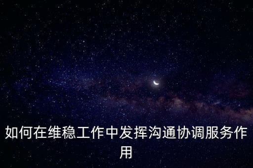 如何在維穩(wěn)工作中發(fā)揮溝通協(xié)調(diào)服務(wù)作用