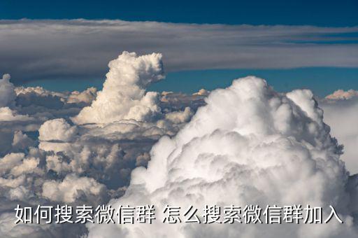 如何搜索全國地稅工作微信群并加入，怎樣搜索微信群并加入