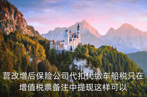 營改增后保險(xiǎn)公司代扣代繳車船稅只在增值稅票備注中提現(xiàn)這樣可以