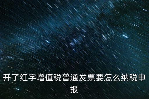 普通手工發(fā)票如何報(bào)稅，開(kāi)了紅字增值稅普通發(fā)票要怎么納稅申報(bào)