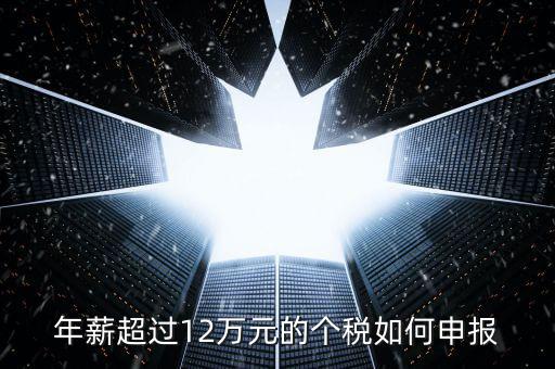 山東地稅12萬個稅如何申報，年收入超過12萬怎么自行申報個稅