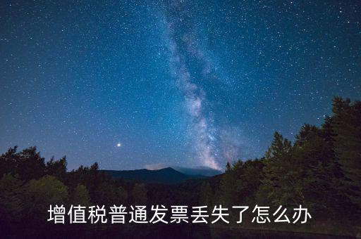 增值稅普票丟失如何處理，增值稅普通發(fā)票丟失如何處理