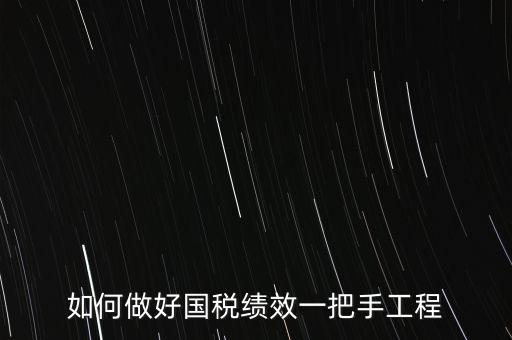 如何提高國稅系統績效管理成績，如何做好國稅績效一把手工程
