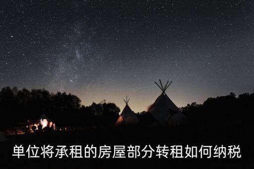 單位轉(zhuǎn)租房屋如何交稅，單位房產(chǎn)出租應(yīng)怎樣繳納房產(chǎn)稅