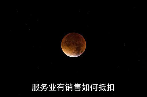 服務(wù)業(yè)如何抵扣，商業(yè)服務(wù)行業(yè)進(jìn)項(xiàng)稅如何抵扣