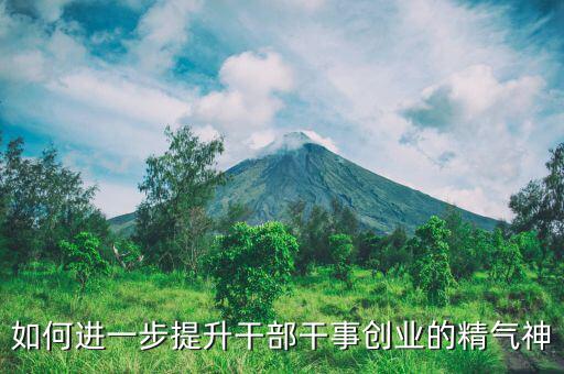 稅務(wù)干部如何提振精氣神，如何進(jìn)一步提升干部干事創(chuàng)業(yè)的精氣神