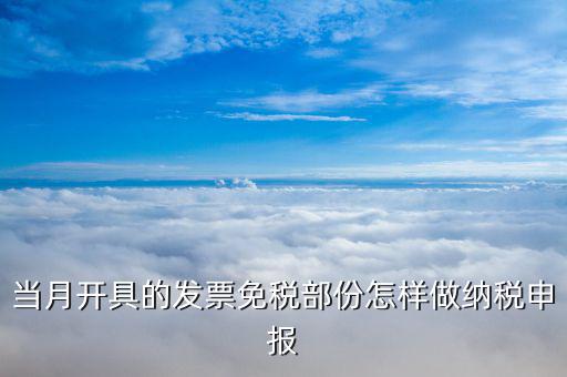 當(dāng)月開具的發(fā)票免稅部份怎樣做納稅申報(bào)
