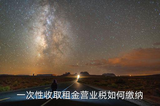 租金如何繳納營(yíng)業(yè)稅，如何繳納租賃業(yè)的營(yíng)業(yè)稅