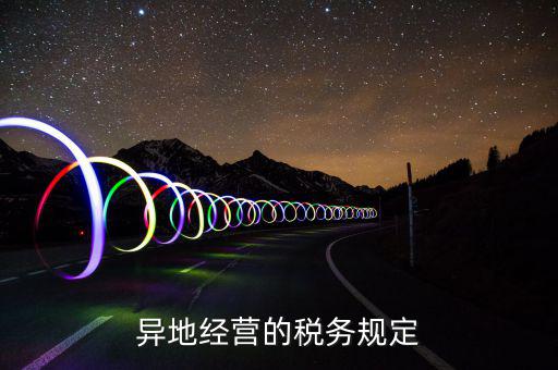 異地經營的稅務規(guī)定