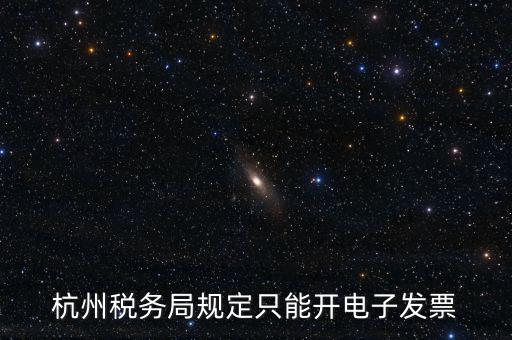杭州稅務(wù)局規(guī)定只能開(kāi)電子發(fā)票