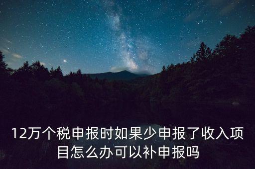12萬(wàn)個(gè)稅申報(bào)如何補(bǔ)報(bào)，年收入超12萬(wàn)申報(bào)期錯(cuò)過(guò)申報(bào)怎么辦