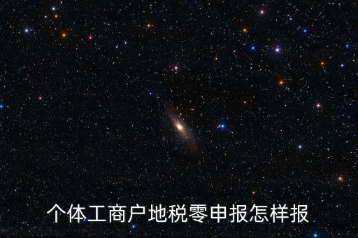個(gè)體戶地稅如何零申報(bào)表，個(gè)體工商戶地稅零申報(bào)怎樣報(bào)