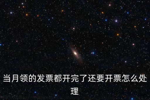 當月領的發(fā)票都開完了還要開票怎么處理