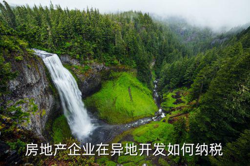異地開發(fā)如何納稅，房地產(chǎn)企業(yè)異地有項目怎納稅