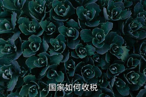 國家稅收如何收，國家如何收稅