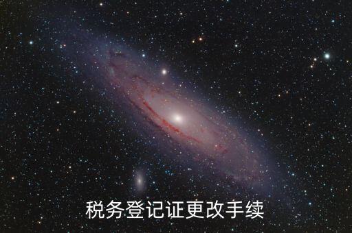 地稅的稅務登記證內容如何更改，稅務登記證如何辦理變更