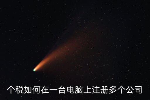 廣西新個(gè)稅系統(tǒng)如何設(shè)多家企業(yè)，個(gè)稅如何在一臺(tái)電腦上注冊(cè)多個(gè)公司
