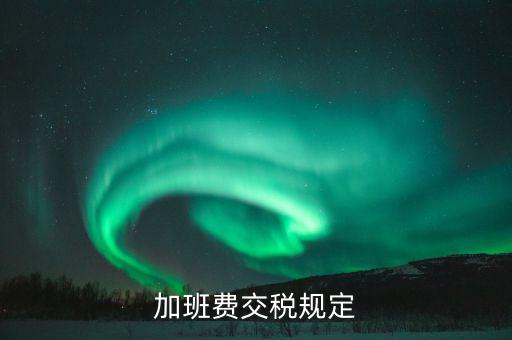 加值班補(bǔ)貼如何納稅，加班工資如何扣稅