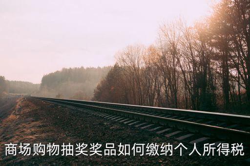 微信商城店家如何繳稅，商場購物抽獎獎品如何繳納個人所得稅