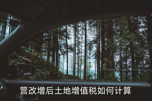 營改增后土地成本如何扣除，營改增后土地增值稅如何計(jì)算