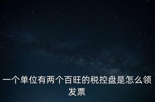 稅控盤(pán)如何領(lǐng)取發(fā)票，一個(gè)單位有兩個(gè)百旺的稅控盤(pán)是怎么領(lǐng)發(fā)票