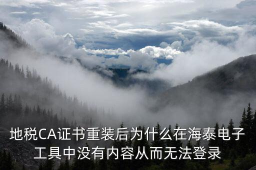 地稅CA證書重裝后為什么在海泰電子工具中沒有內(nèi)容從而無(wú)法登錄