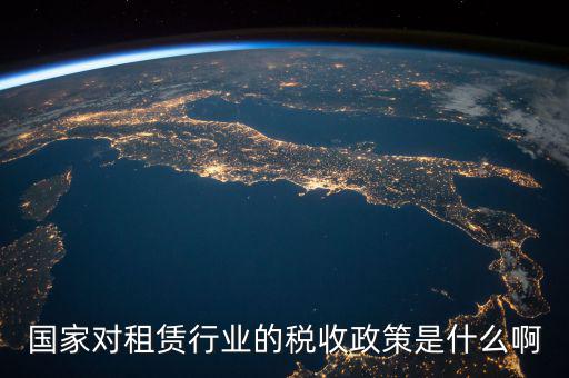 國家對(duì)租賃行業(yè)的稅收政策是什么啊