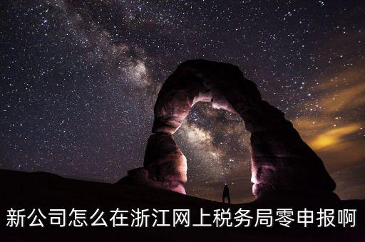 如何在浙江省稅務(wù)網(wǎng)上注冊，新公司怎么在浙江網(wǎng)上稅務(wù)局零申報啊