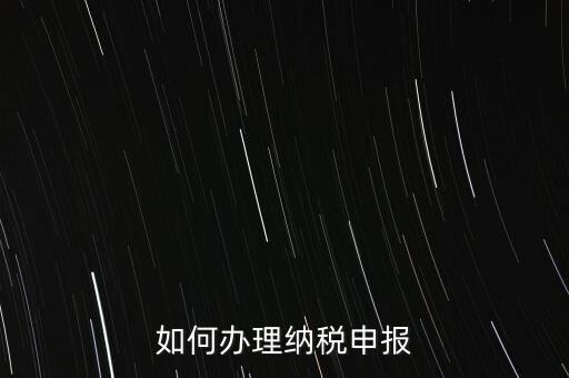 稅收要如何申報，如何辦理納稅申報