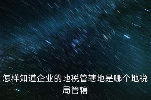 如何查企業(yè)屬于哪個國稅分局，怎么查這個單位屬于國稅還是地稅