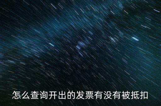 如何查詢(xún)發(fā)票是否抵扣，怎么查詢(xún)開(kāi)出的發(fā)票有沒(méi)有被抵扣