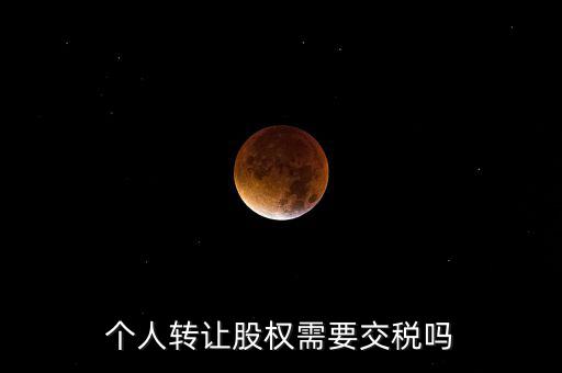 股東個(gè)人股權(quán)轉(zhuǎn)讓如何交稅嗎，個(gè)人轉(zhuǎn)讓股權(quán)需要交稅嗎