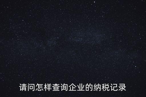 如何查詢企業(yè)涉稅信息，我要查一個(gè)公司的稅務(wù)登記證怎么查