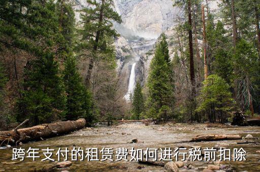 跨年租賃收入如何納稅，跨年支付的租賃費(fèi)如何進(jìn)行稅前扣除