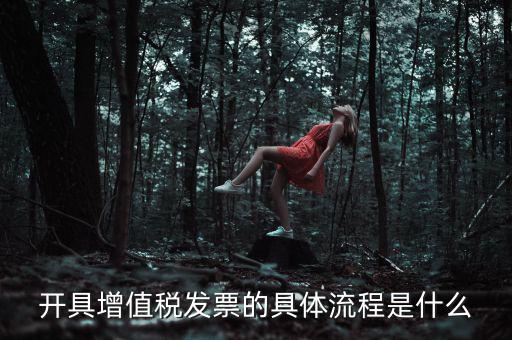 如何開增值稅專票流程，開具增值稅發(fā)票的具體流程是什么