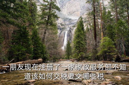 一朋友現(xiàn)在注冊了一家家政服務部不知道該如何交稅要交哪些稅
