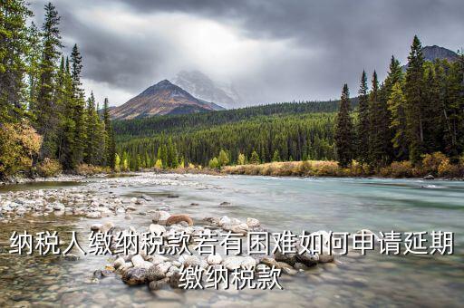 如何延期繳納城建稅，納稅人繳納稅款若有困難如何申請(qǐng)延期繳納稅款