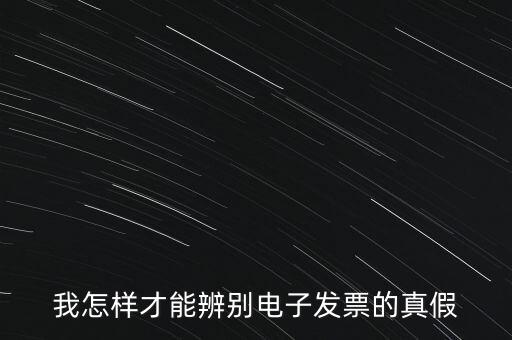 電子發(fā)票如何確定真?zhèn)?，我怎樣才能辨別電子發(fā)票的真假