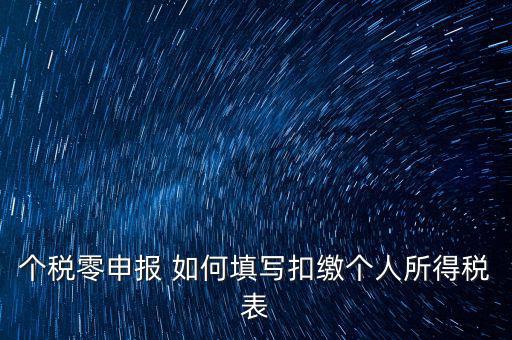 個稅零申報(bào) 如何填寫扣繳個人所得稅表