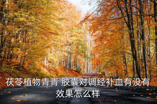 茯苓植物青青 膠囊對(duì)調(diào)經(jīng)補(bǔ)血有沒(méi)有效果怎么樣