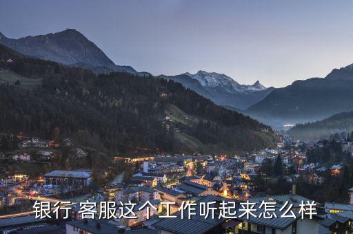 銀行 客服這個(gè)工作聽起來(lái)怎么樣
