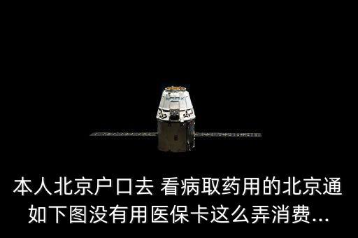 本人北京戶(hù)口去 看病取藥用的北京通如下圖沒(méi)有用醫(yī)?？ㄟ@么弄消費(fèi)...
